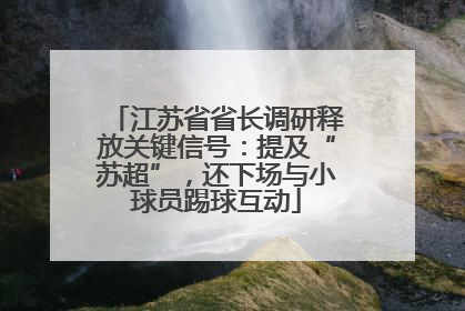 江苏省省长调研释放关键信号：提及“苏超”，还下场与小球员踢球互动